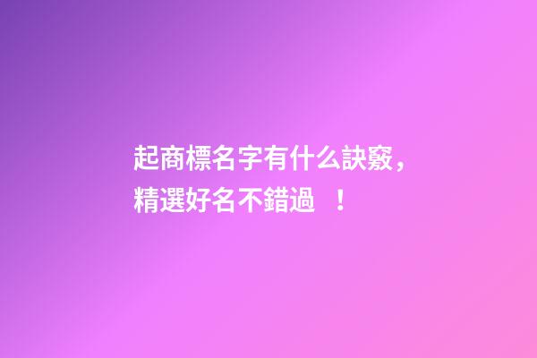 起商標名字有什么訣竅，精選好名不錯過！